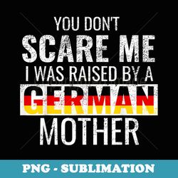you don't scare me i was raised by a german mother - sublimation png file