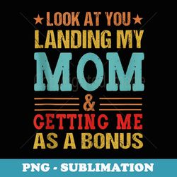 look at you landing my mom getting me as a bonus-mothers day - exclusive sublimation digital file