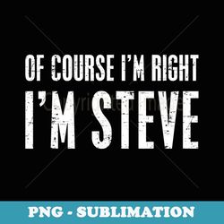 of course i'm right i'm steve funny personalized name - decorative sublimation png file