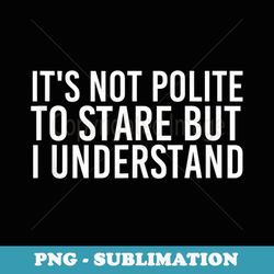 not polite to stare but i understand art funny idea - vintage sublimation png download