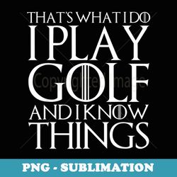 that's what i do i play golf and i know things - elegant sublimation png download