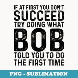 funny bob if at first you dont succeed try doing what bob - modern sublimation png file