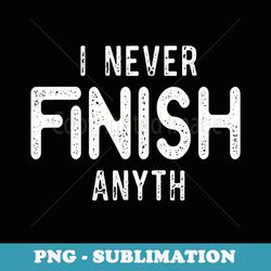 funny i never finish anyth - decorative sublimation png file