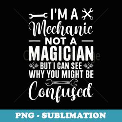 im a mechanic not a magician be confused - exclusive sublimation digital file