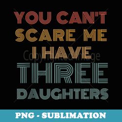 you cant scare me i have three daughters funny vintage - instant png sublimation download