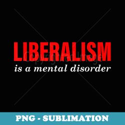 liberalism is a mental disorder apparel - instant sublimation digital download