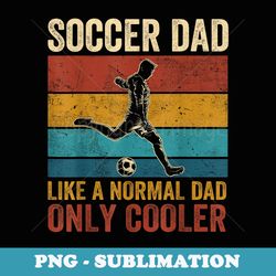 soccer dad like a normal dad only cooler fathers day - premium sublimation digital download