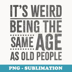 its weird being the same age as old people retro sarcastic - aesthetic sublimation digital file