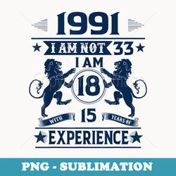 made in 1991 i am not 33 im 18 with 15 years of experience - decorative sublimation png file