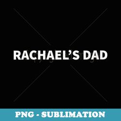 rachaels dad fathers day personalized name gag - sublimation png file