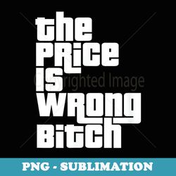 the price is wrong bitch funny adult humor funny right - creative sublimation png download