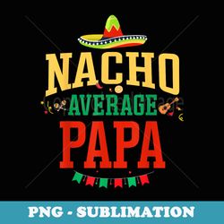 nacho average papa cinco de mayo fiesta nacho papa - png transparent sublimation design