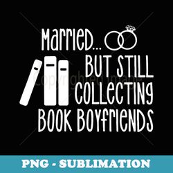 married but still collecting book boyfriends apparel - modern sublimation png file