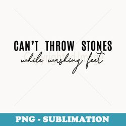 cant throw stones while washing feet - sublimation digital download
