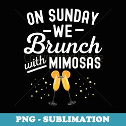 on sunday we brunch with mimosas - png sublimation digital download