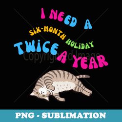 i need a six-month holiday funny lazy cat - limited design