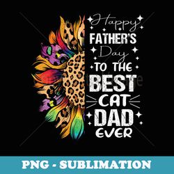 happy fathers day to the best cat dad ever sunflower - special edition sublimation png file