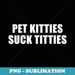 pet kitties suck titties - stylish sublimation digital download