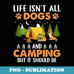 life isnt all dogs and camping but it should be dog lover - professional sublimation digital download