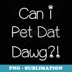 can i pet dat dawg meme can i pet that dog saying - retro png sublimation digital download