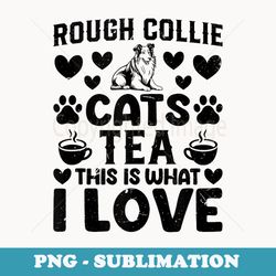 Rough Collie Cats Tea This Is What I Love - Rough Collie