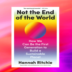 not the end of the world: how we can be the first generation to build a sustainable planet by hannah ritchie (author),bo