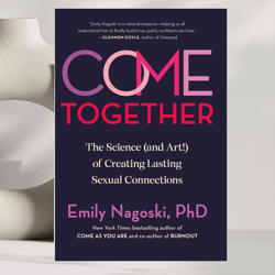 come together: the science (and art!) of creating lasting sexual connections by emily nagoski phd