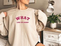 embroidered "what, like it's hard" sweatshirt, embroidered hoodie, embroidered shirt