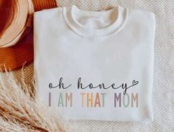 embroidered oh honey i am that mom sweatshirt,  embroidered hoodie, embroidered shirt