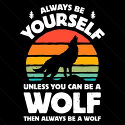 always be yourself unless you can be a wolf svg