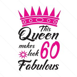 this queen makes 60 look fabulous svg, birthday svg, queen svg, 60 fabulous svg, crown svg, birthday gift svg, happy bir