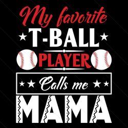 my favorite tball player calls me mama svg, mothers day svg, mama svg, tball svg, tball player svg, mother svg, mommy sv