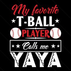 my favorite tball player calls me yaya svg, mothers day svg, yaya svg, tball svg, tball player svg, mother svg, mama svg