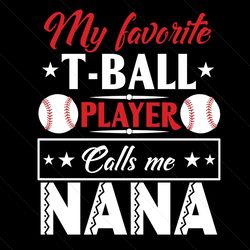 my favorite tball player calls me nana svg, mothers day svg, grandma svg, tball svg, tball player svg, mother svg, mommy