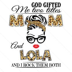 god gifted me two titles mom and lola svg, mothers day svg, mom and lola svg, mom svg, lola svg, mom lola svg, leopard m