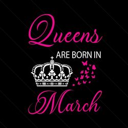 queens are born in march svg, birthday svg, queen svg, crown svg, march svg, birthday gift svg, happy birthday svg, birt