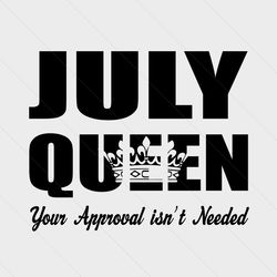 july queen your approval isnt needed svg, birthday svg, july queen svg, queen svg, your approval svg, needed svg, birthd