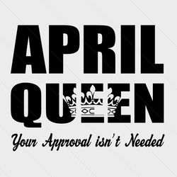 april queen your approval isnt needed svg, birthday svg, april queen svg, queen svg, your approval svg, needed svg, birt