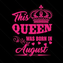 this queen was born in august svg, birthday svg, queen svg, august svg, was born in august svg, birthday gift svg, happy