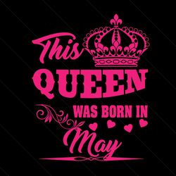 this queen was born in may svg, birthday svg, queen svg, may svg, was born in may svg, birthday gift svg, happy birthday