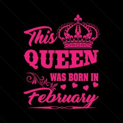 this queen was born in february svg, birthday svg, queen svg, february svg, was born in february svg, birthday gift svg,