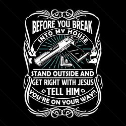 before you break into my house stand outside and get right with jesus svg, trending svg, break into house svg, gun svg, quote svg, funny quote svg