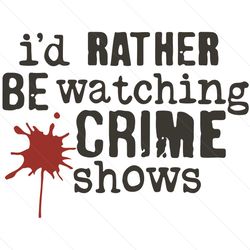 i'd rather be watching crime shows svg, trending svg, crime shows svg, murder shows svg, crime svg, murder svg, watching