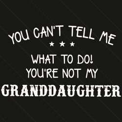 you can not tell me what to do you are not my granddaughter svg, trending svg, granddaughter svg, grandma svg, grandpa s