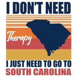I Dont Need Therapy I Just Need To Go To South Carolina Svg, Trending Svg, South Carolina Svg, Go South Carolina, South