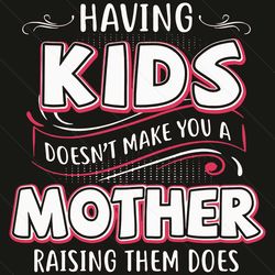 having kids does not make you a mother raising them does svg, mothers day svg, kids svg, mother svg, mother love svg, mo