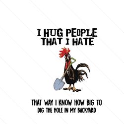 i hug people i hate that way i know how big to dig the hole svg, trending svg, animal svg, chicken svg, chick svg, roost