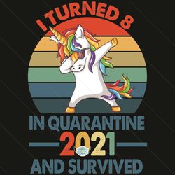 i turn 8 in quarantine 2021 and survived svg, birthday svg, quarantine birthday svg, 8th birthday svg, unicorn svg, 8 ye