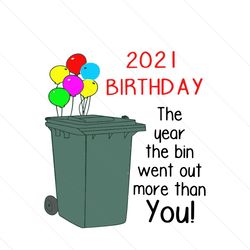 2021 birthday the year the bin went out more than you svg, birthday svg, birthday bin svg, bin svg, 2021 birthday svg, b