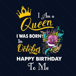 i am a queen i was born in october happy birthday to me svg, birthday svg, birthday queen svg, october birthday svg, oct